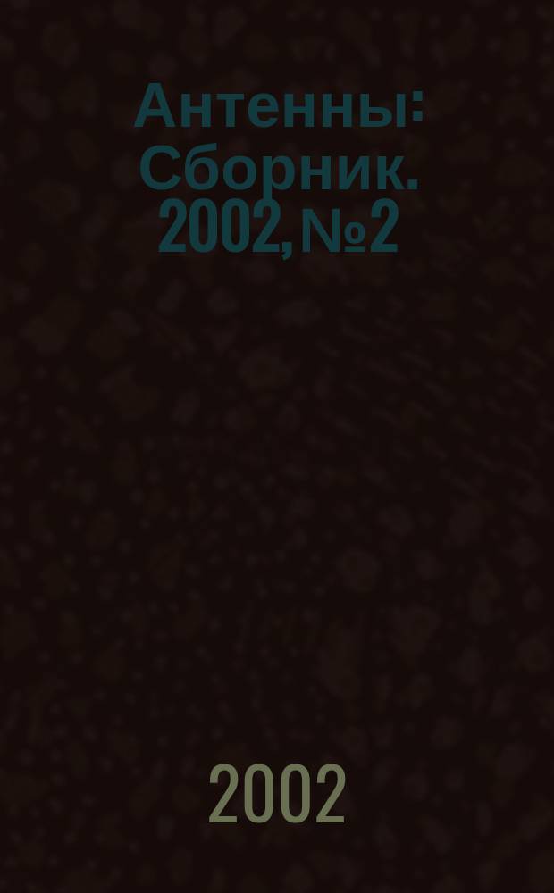Антенны : Сборник. 2002, № 2/3 (57/58)