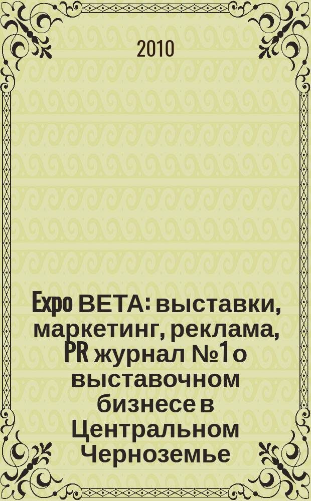 Expo ВЕТА : выставки, маркетинг, реклама, PR журнал № 1 о выставочном бизнесе в Центральном Черноземье. 2010, № 1 (7)