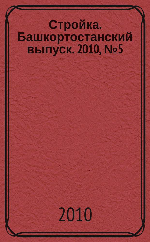 Стройка. Башкортостанский выпуск. 2010, № 5 (333)