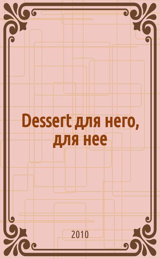 Dessert для него, для нее : рекламно-информационное издание. 2010, № 1 (19)