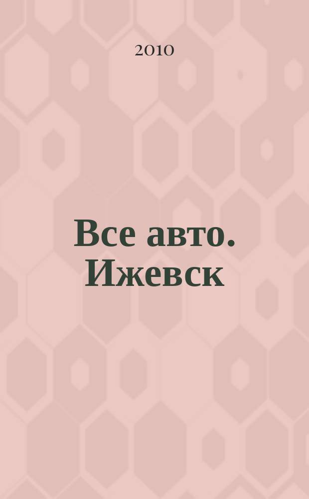 Все авто. Ижевск : рекламно-информационное издание. 2010, № 10 (135)