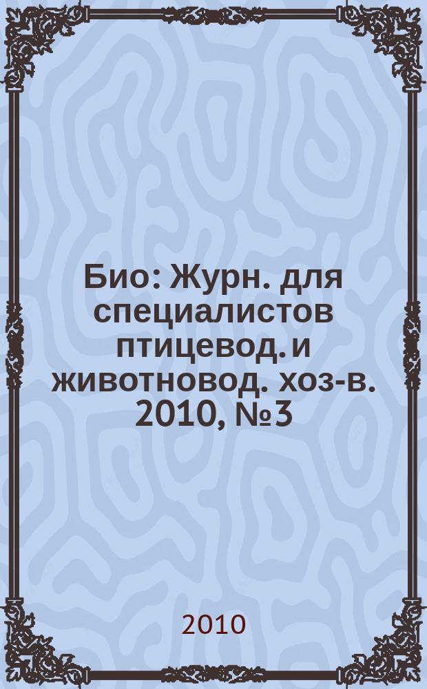 Био : Журн. для специалистов птицевод. и животновод. хоз-в. 2010, № 3 (114)