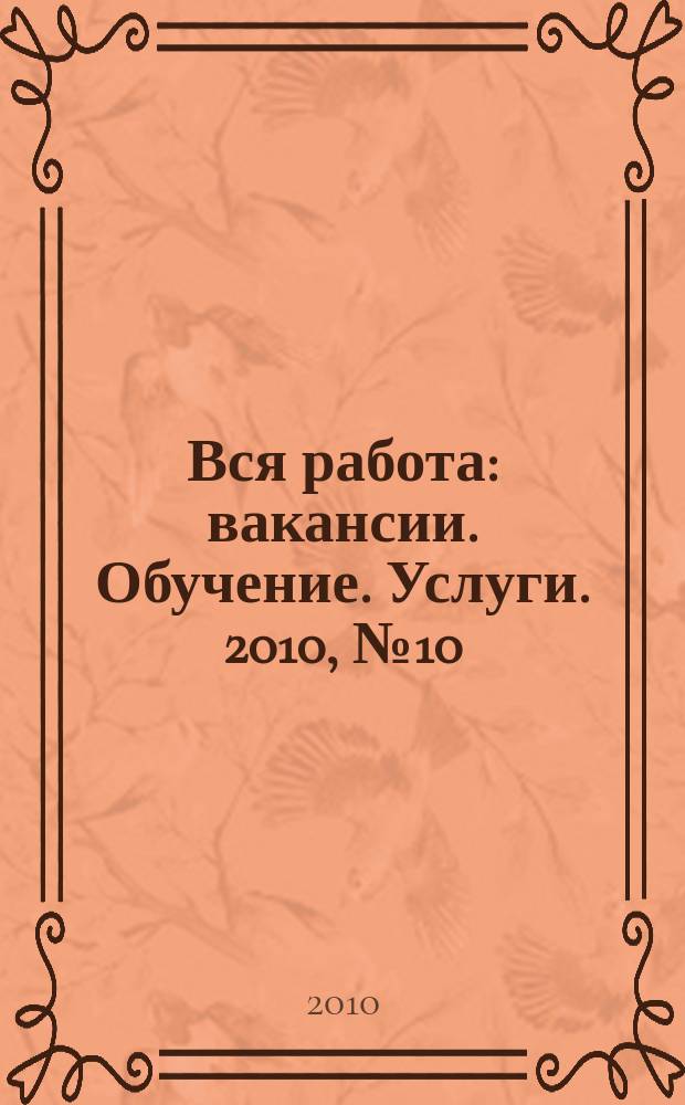 Вся работа : вакансии. Обучение. Услуги. 2010, № 10 (108)