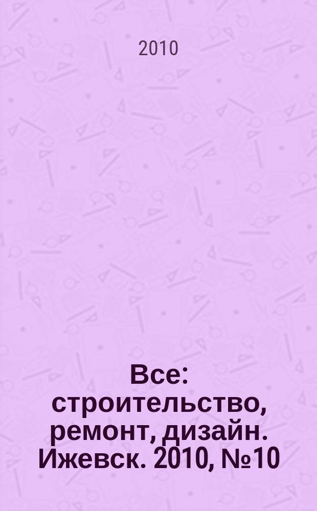 Все: строительство, ремонт, дизайн. Ижевск. 2010, № 10 (91)