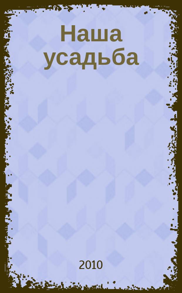 Наша усадьба : Прил. к журн. "Крестьянка". 2010, № 4