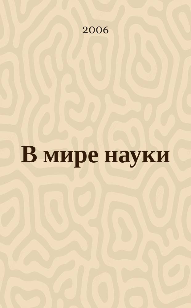 В мире науки : Ил. журн. Пер. с англ. Scientific American. 2006, № 7