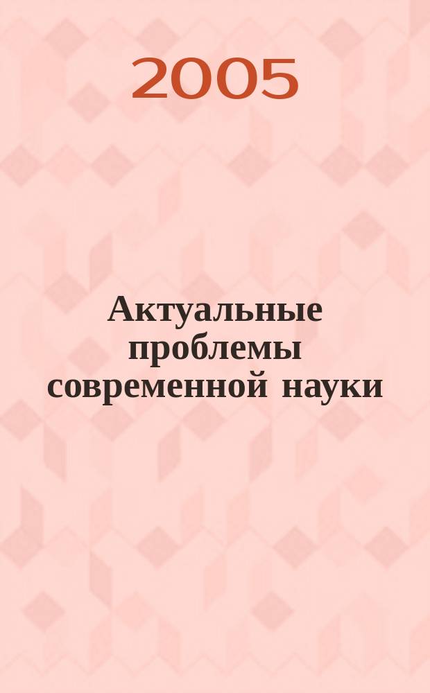 Актуальные проблемы современной науки : Информ.-аналит. журн. 2005, № 1 (22)