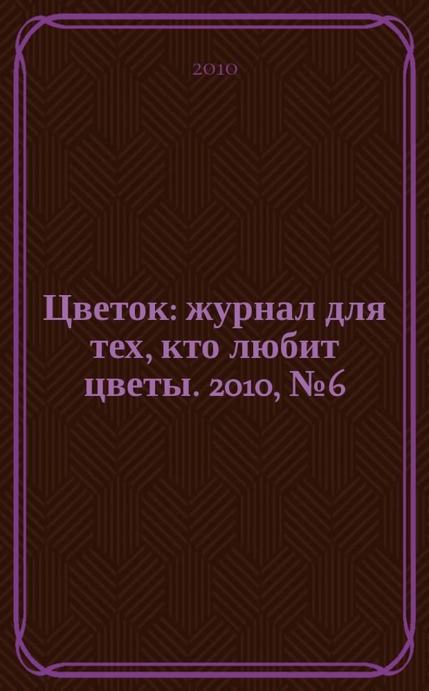 Цветок : журнал для тех, кто любит цветы. 2010, № 6 (144)