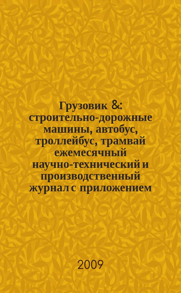 Грузовик & : строительно-дорожные машины, автобус, троллейбус, трамвай ежемесячный научно-технический и производственный журнал с приложением. 2009, № 12 (161)