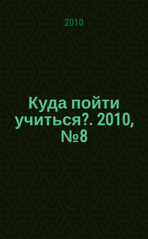 Куда пойти учиться?. 2010, № 8 (710)