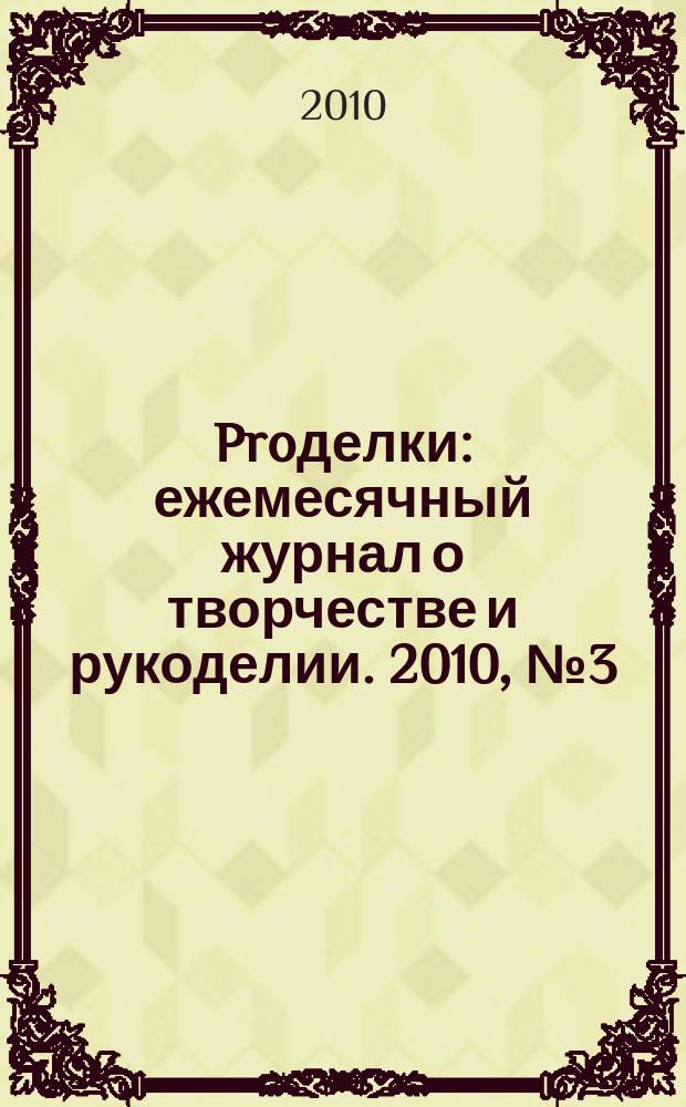 Proделки : ежемесячный журнал о творчестве и рукоделии. 2010, № 3 (5)