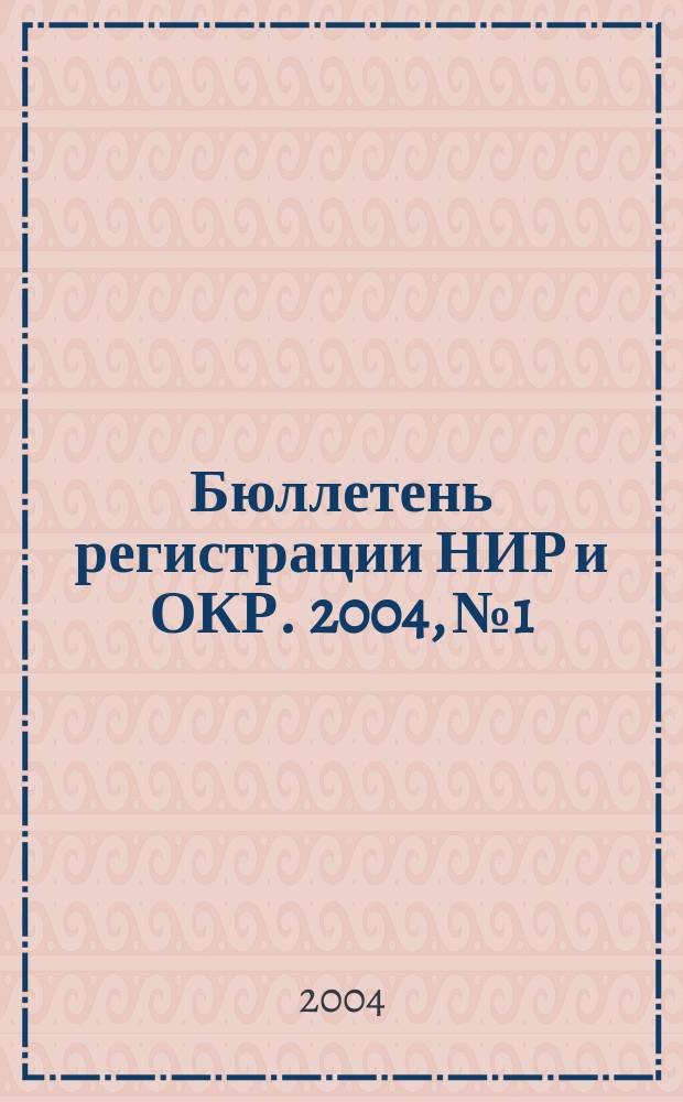 Бюллетень регистрации НИР и ОКР. 2004, № 1