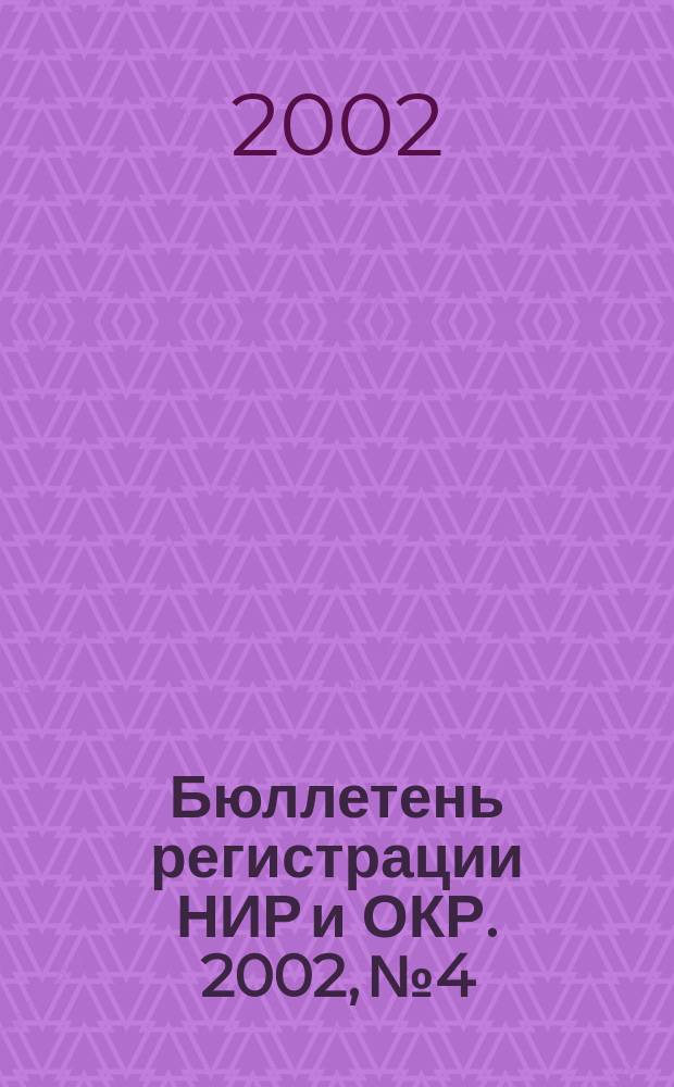 Бюллетень регистрации НИР и ОКР. 2002, № 4