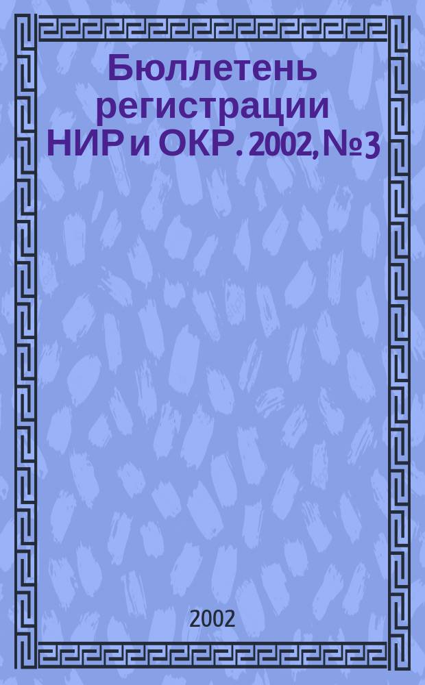 Бюллетень регистрации НИР и ОКР. 2002, № 3