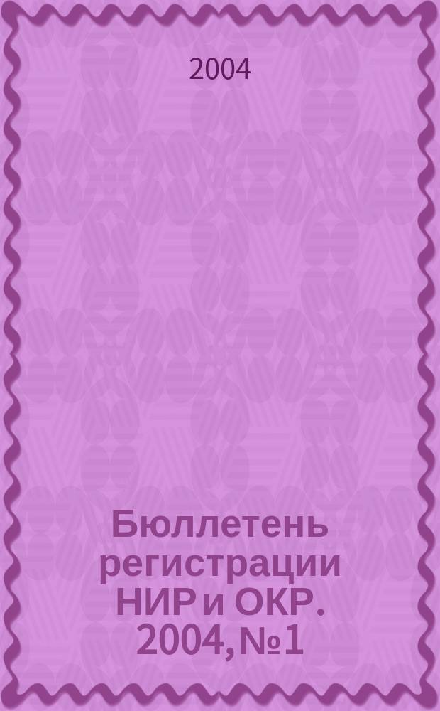 Бюллетень регистрации НИР и ОКР. 2004, № 1