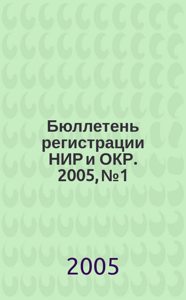 Бюллетень регистрации НИР и ОКР. 2005, № 1