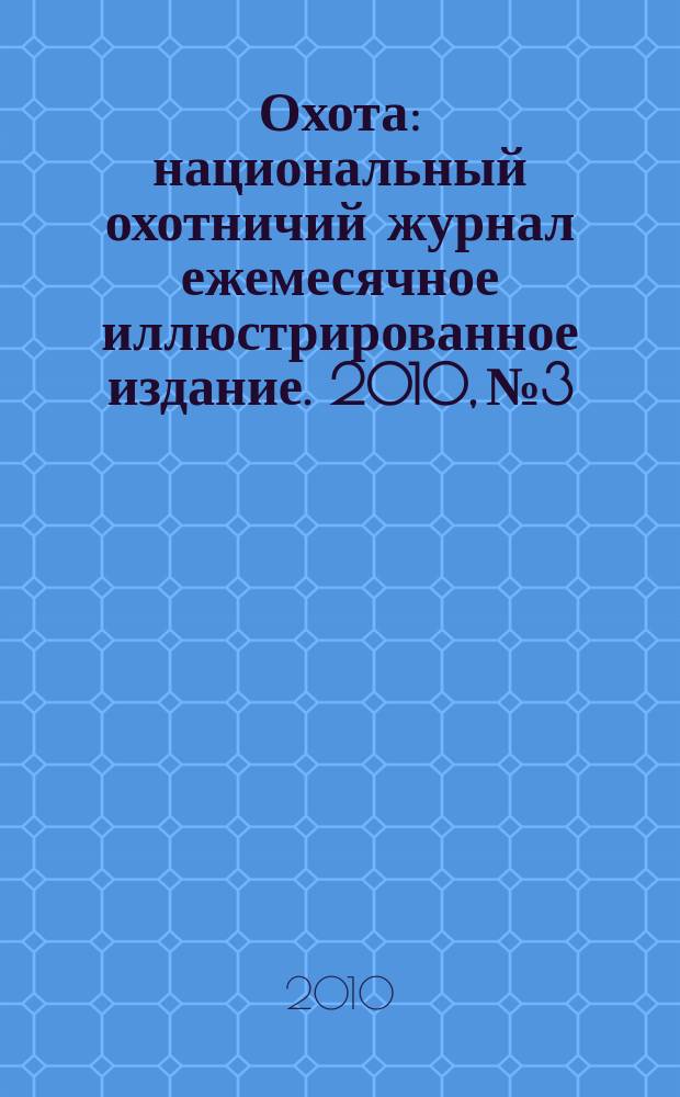 Охота : национальный охотничий журнал ежемесячное иллюстрированное издание. 2010, № 3