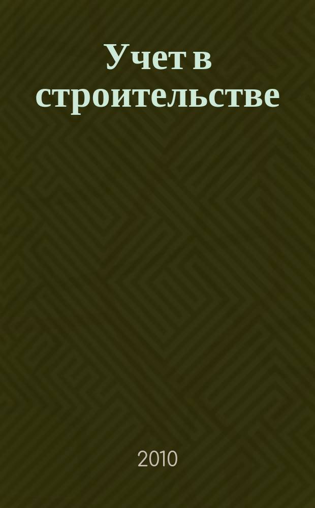 Учет в строительстве : Отрасл. прил. к журн. "Главбух". 2010, № 4