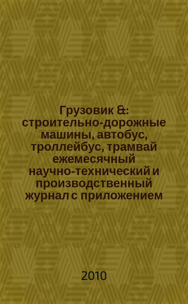 Грузовик & : строительно-дорожные машины, автобус, троллейбус, трамвай ежемесячный научно-технический и производственный журнал с приложением. 2010, № 3 (164)