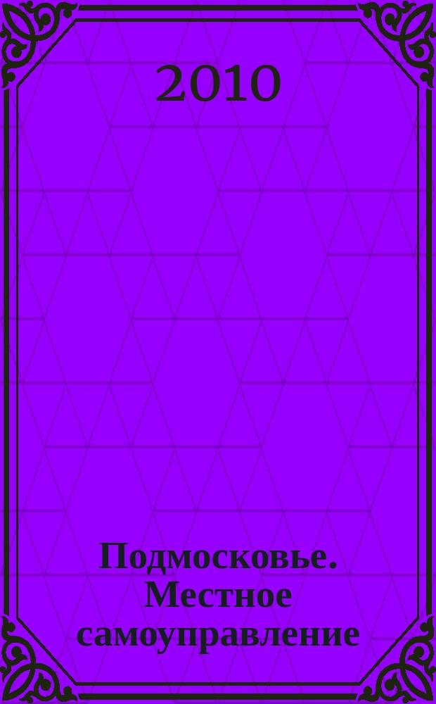 Подмосковье. Местное самоуправление : ежеквартальный журнал приложение к журналу "Подмосковье". 2010, № 1 (12)