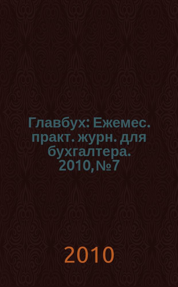 Главбух : Ежемес. практ. журн. для бухгалтера. 2010, № 7