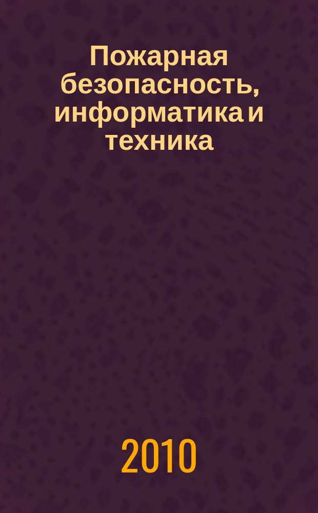 Пожарная безопасность, информатика и техника : Науч.-техн. журн. Журн. Ассоц. "Пожинформтехника". 2010, № 1