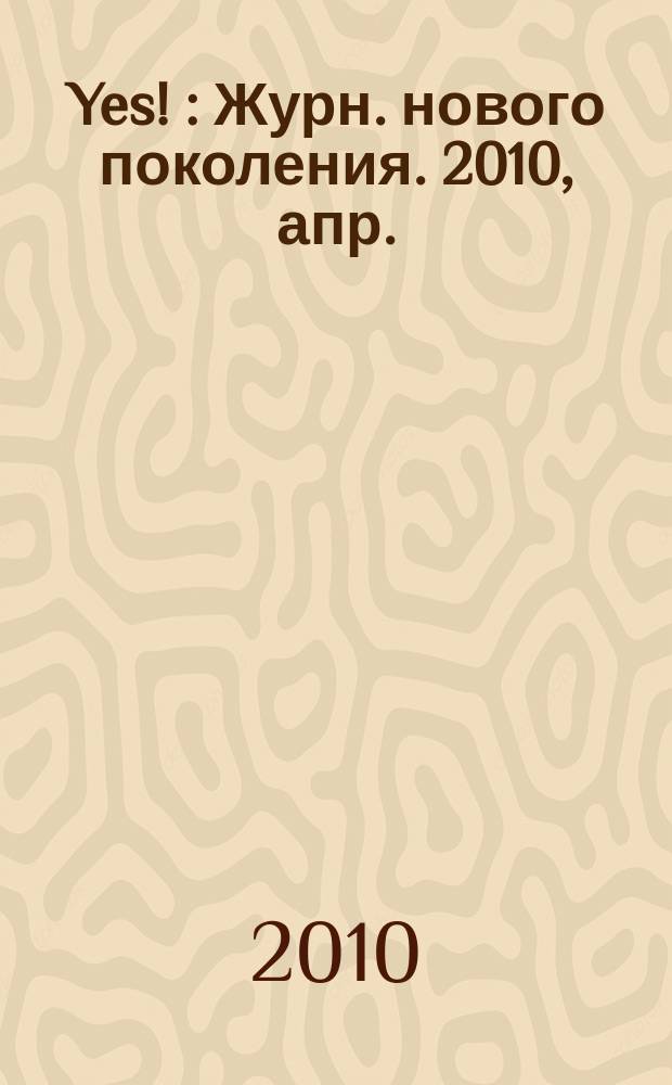 Yes ! : Журн. нового поколения. 2010, апр. (136)