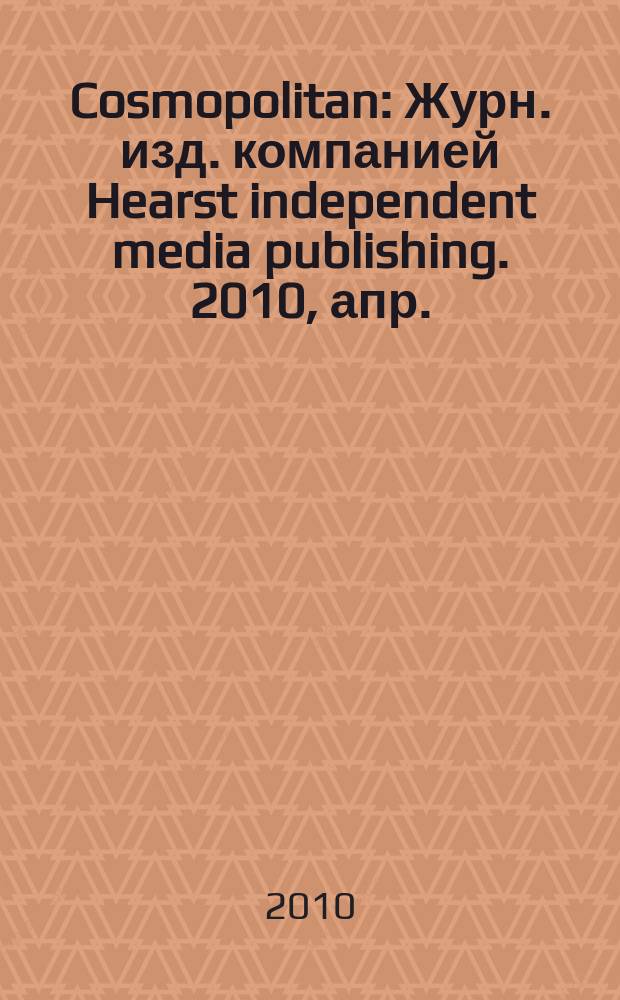 Cosmopolitan : Журн. изд. компанией Hearst independent media publishing. 2010, апр. (181)