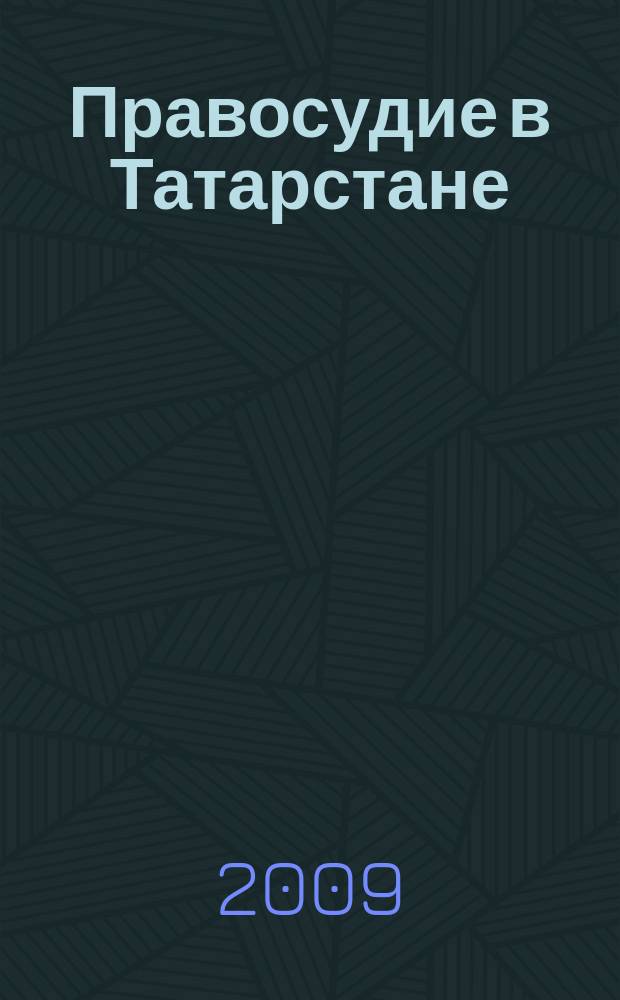 Правосудие в Татарстане : Науч.-практ. юрид. журн. 2009, № 4 (40)