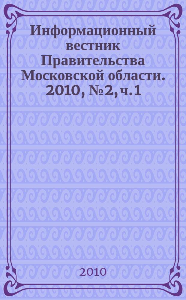 Информационный вестник Правительства Московской области. 2010, № 2, ч. 1