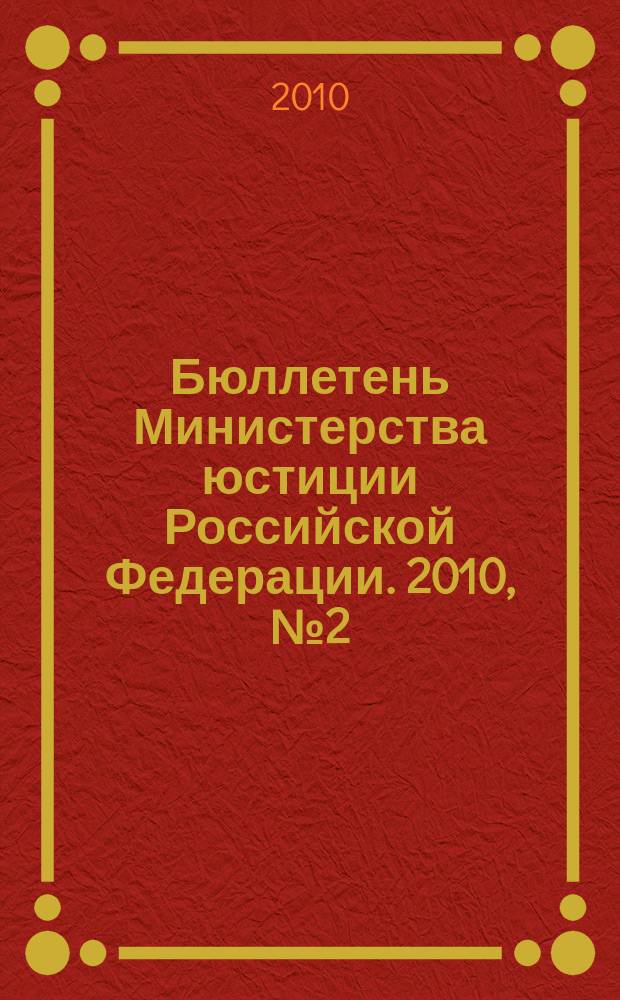 Бюллетень Министерства юстиции Российской Федерации. 2010, № 2 (146)