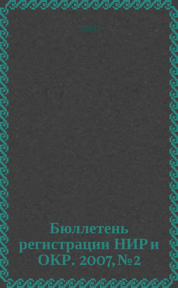 Бюллетень регистрации НИР и ОКР. 2007, № 2