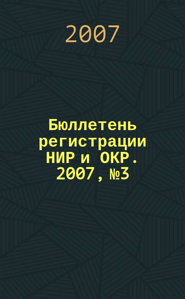 Бюллетень регистрации НИР и ОКР. 2007, № 3