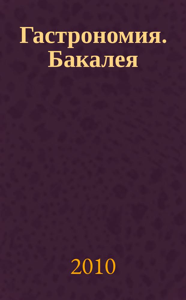 Гастрономия. Бакалея : отраслевое рекл. изд. 2010, № 3 (265)