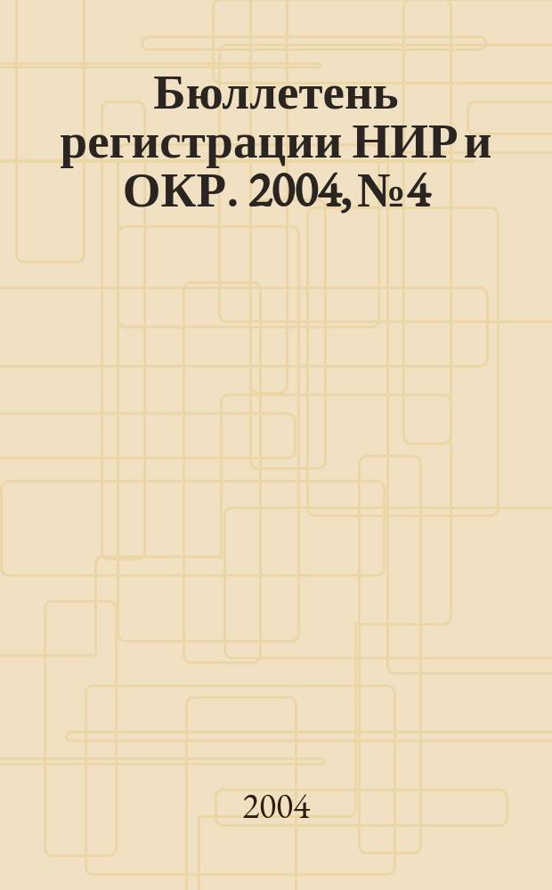 Бюллетень регистрации НИР и ОКР. 2004, № 4