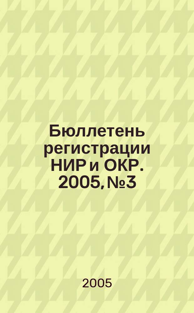 Бюллетень регистрации НИР и ОКР. 2005, № 3