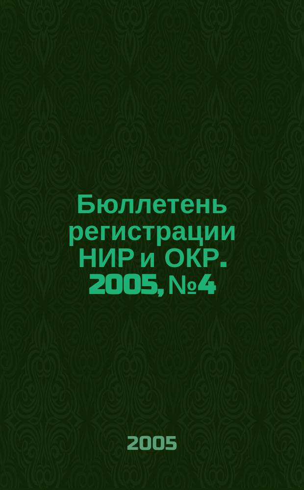 Бюллетень регистрации НИР и ОКР. 2005, № 4