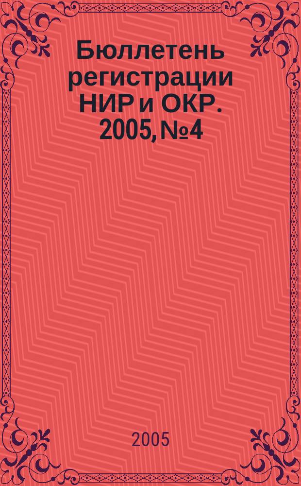 Бюллетень регистрации НИР и ОКР. 2005, № 4