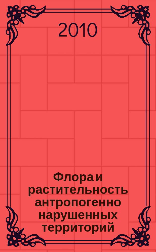 Флора и растительность антропогенно нарушенных территорий : сборник научных трудов Кемеровского отделения Русского ботанического общества. Вып. 6 : Материалы Всероссийской конференции (с международным участием) Кемеровский государственный университет, Кемерово 24-25 февраля 2010 г.