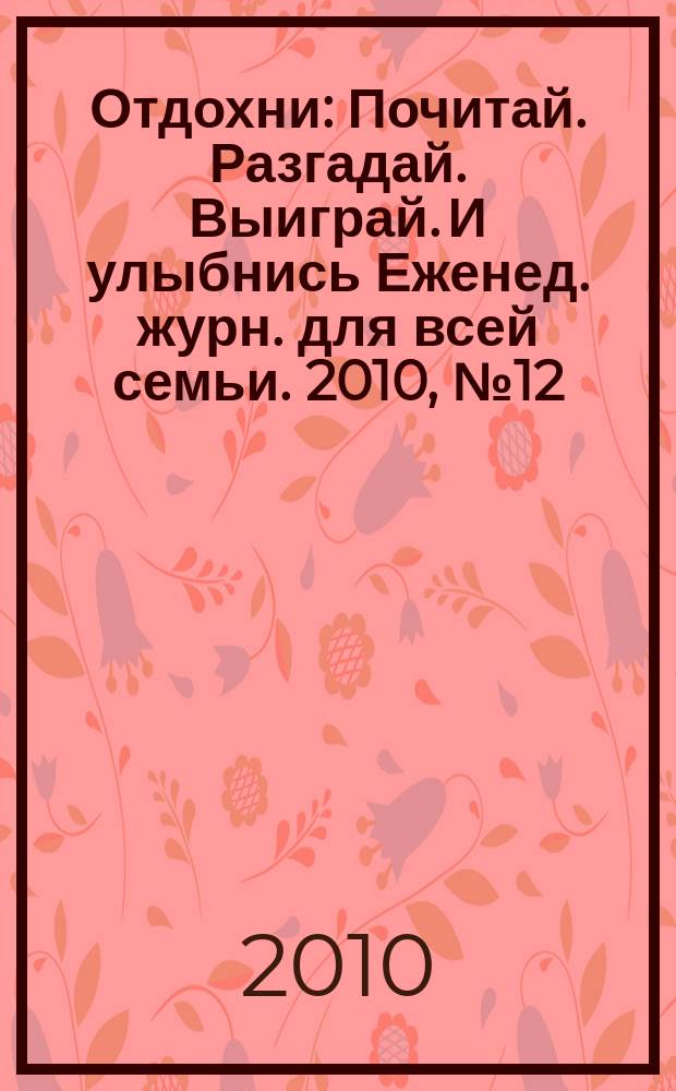 Отдохни : Почитай. Разгадай. Выиграй. И улыбнись Еженед. журн. для всей семьи. 2010, № 12