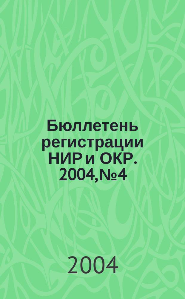 Бюллетень регистрации НИР и ОКР. 2004, № 4