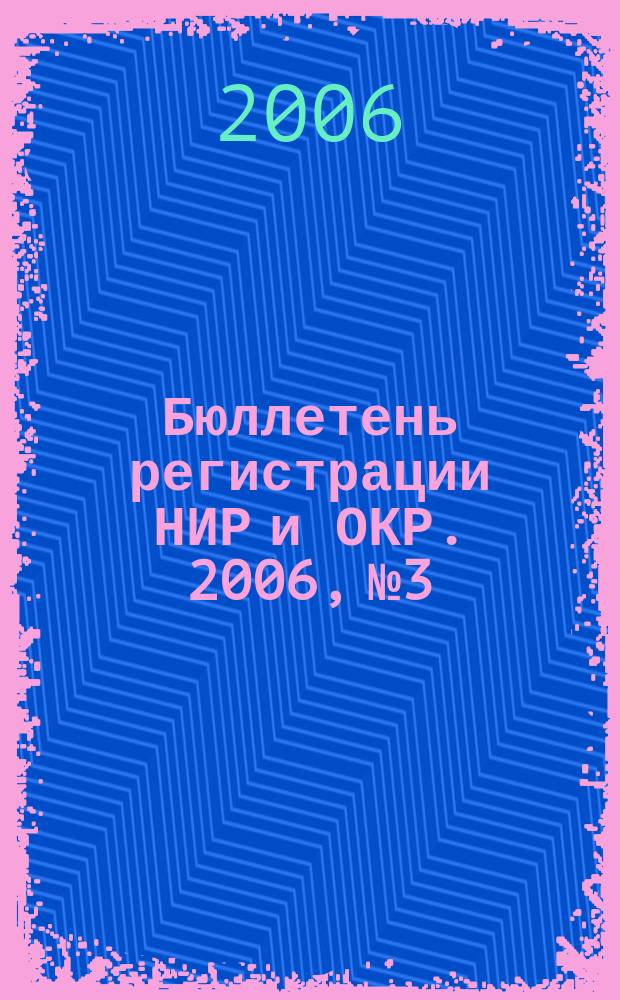 Бюллетень регистрации НИР и ОКР. 2006, № 3