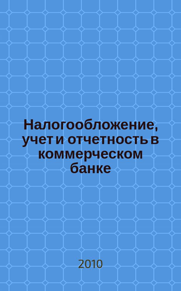Налогообложение, учет и отчетность в коммерческом банке : Ежекварт. альм. 2010, № 2 (132)
