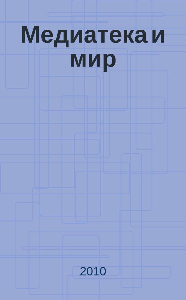 Медиатека и мир : журнал о новых информационно-коммуникационных технологиях в библиотеках научно-практический журнал. 2010, № 1