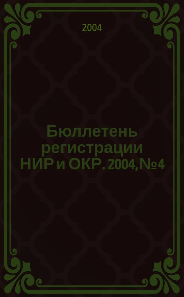 Бюллетень регистрации НИР и ОКР. 2004, № 4