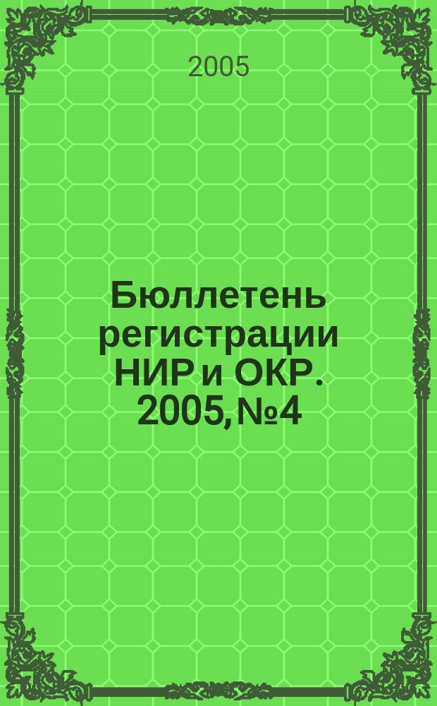 Бюллетень регистрации НИР и ОКР. 2005, № 4