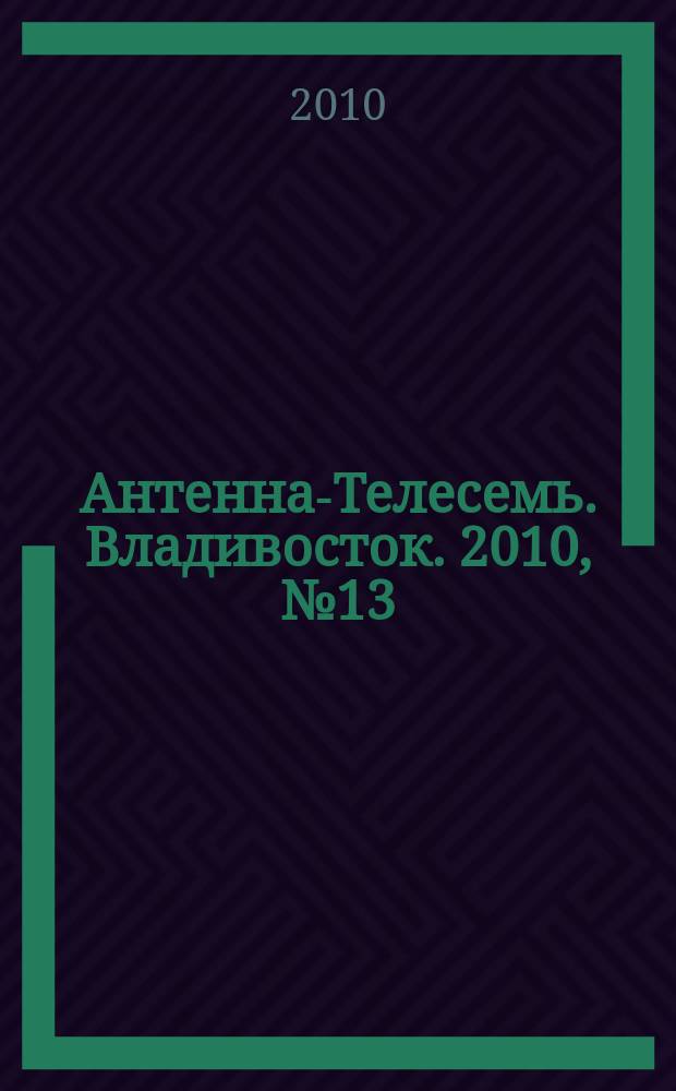 Антенна-Телесемь. Владивосток. 2010, № 13 (691)