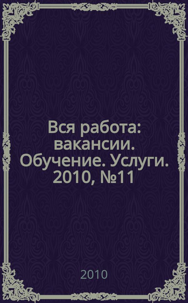 Вся работа : вакансии. Обучение. Услуги. 2010, № 11 (109)