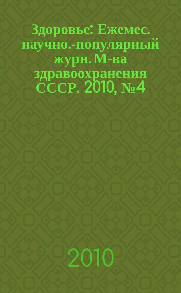 Здоровье : Ежемес. научно.-популярный журн. М-ва здравоохранения СССР. 2010, № 4 (658)