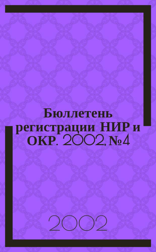Бюллетень регистрации НИР и ОКР. 2002, № 4